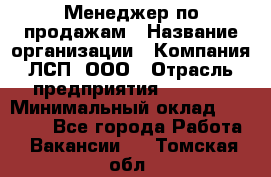 Менеджер по продажам › Название организации ­ Компания ЛСП, ООО › Отрасль предприятия ­ Event › Минимальный оклад ­ 90 000 - Все города Работа » Вакансии   . Томская обл.